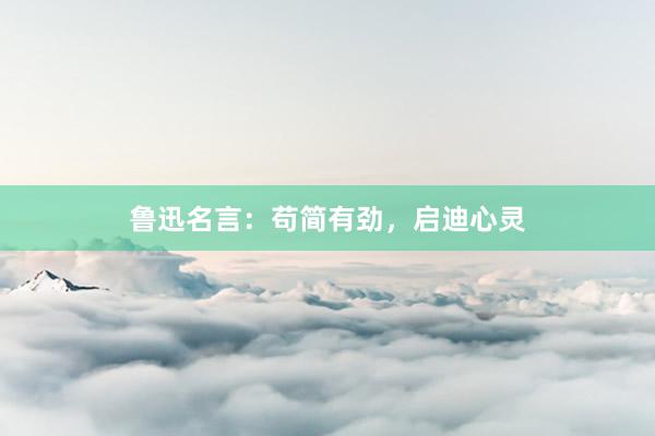 鲁迅名言：苟简有劲，启迪心灵