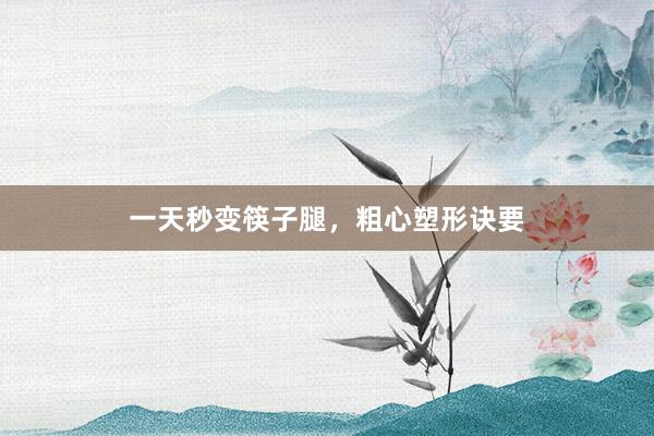 一天秒变筷子腿，粗心塑形诀要