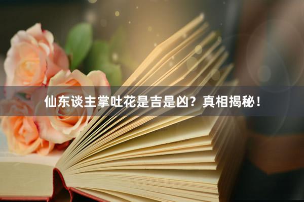 仙东谈主掌吐花是吉是凶？真相揭秘！