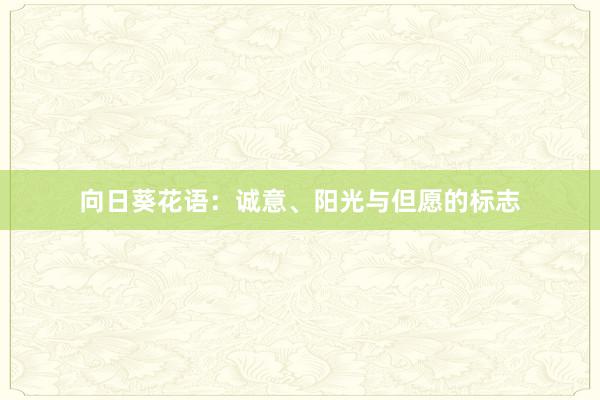 向日葵花语：诚意、阳光与但愿的标志