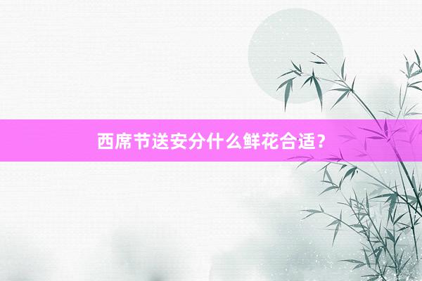 西席节送安分什么鲜花合适？