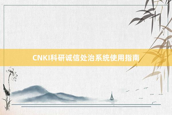 CNKI科研诚信处治系统使用指南